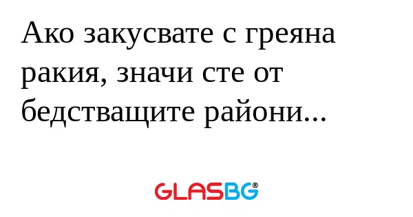 Ако закусвате с греяна ракия, значи...