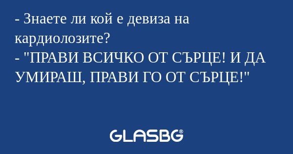 Знаете ли кой е девиза на кардиолозите...