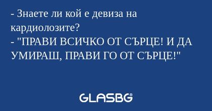 Знаете ли кой е девиза на кардиолозите...