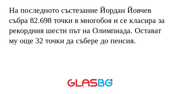 На последното състезание Йордан Йовчев събра 82.698 точки в многобоя и се класира за рекордния шести път на Олимпиада. Остават му още 32 точки да събере до пенсия.