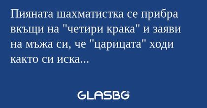 Пияната шахматистка се прибра вкъщи...