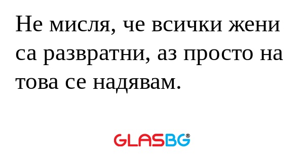 Не мисля, че всички жени са развратни...