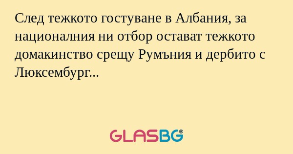 След тежкото гостуване в Албания, за националния ни отбор остават тежкото домакинство срещу Румъния и дербито с Люксембург...