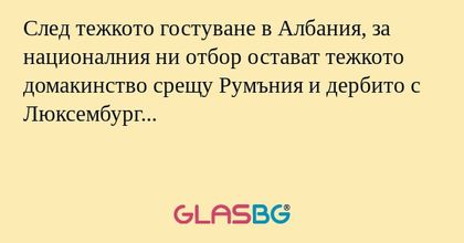 След тежкото гостуване в Албания, за националния ни отбор остават тежкото домакинство срещу Румъния и дербито с Люксембург...