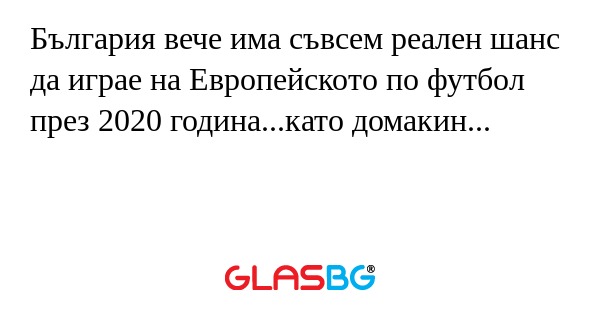 България вече има съвсем реален шанс да играе на Европейското по футбол през 2020 година...като домакин...