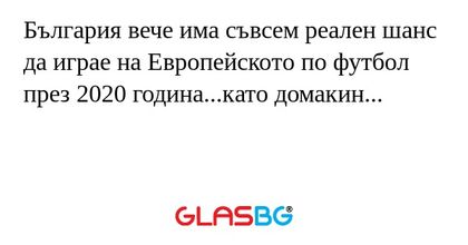 България вече има съвсем реален шанс да играе на Европейското по футбол през 2020 година...като домакин...