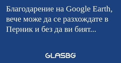 Благодарение на Google Earth, вече...