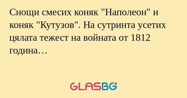 Снощи смесих коняк "Наполеон" и...