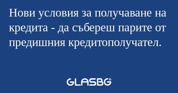 Нови условия за получаване на кредита...