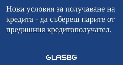 Нови условия за получаване на кредита...