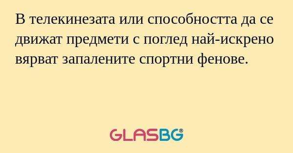 В телекинезата или способността да се движат предмети с поглед най-искрено вярват запалените спортни фенове.