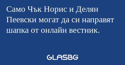 Само Чък Норис и Делян Пеевски...