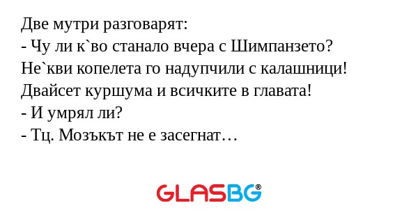Две мутри разговарят: - Чу ли к`во...
