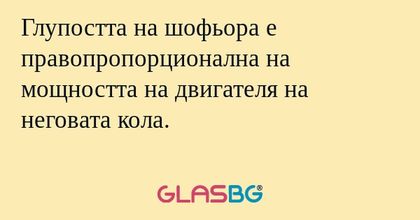 Глупостта на шофьора е правопропорционална...