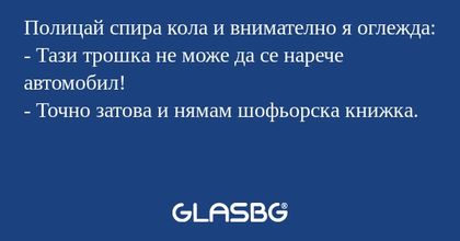 Полицай спира кола и внимателно...