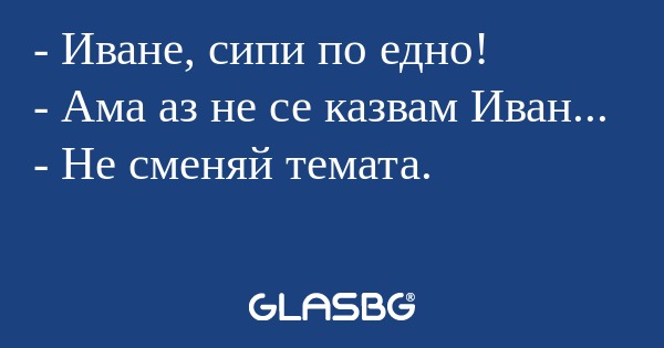 Иване, сипи по едно! - Ама аз...