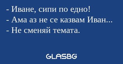 Иване, сипи по едно! - Ама аз...