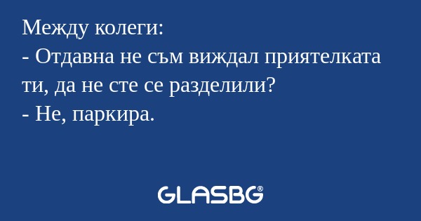 Между колеги: - Отдавна не съм...