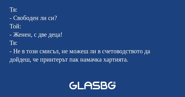 Тя: - Свободен ли си? Той: - Женен...