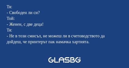 Тя: - Свободен ли си? Той: - Женен...