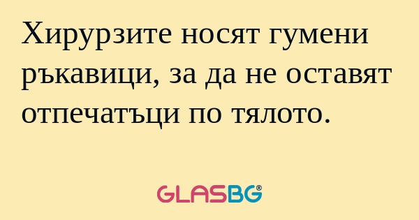 Хирурзите носят гумени ръкавици...