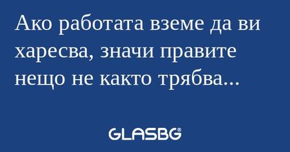 Ако работата вземе да ви харесва...