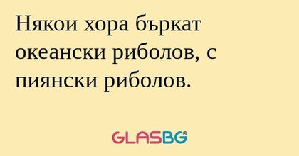 Някои хора бъркат океански риболов...