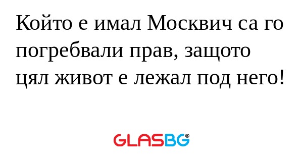 Който е имал Москвич са го погребвали...