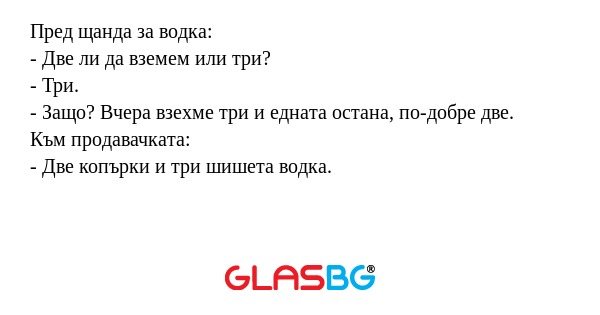 Пред щанда за водка: - Две ли да...