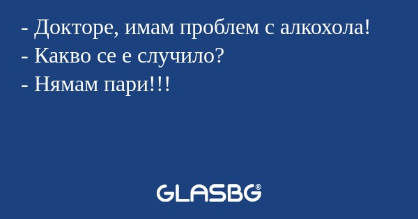Докторе, имам проблем с алкохола...