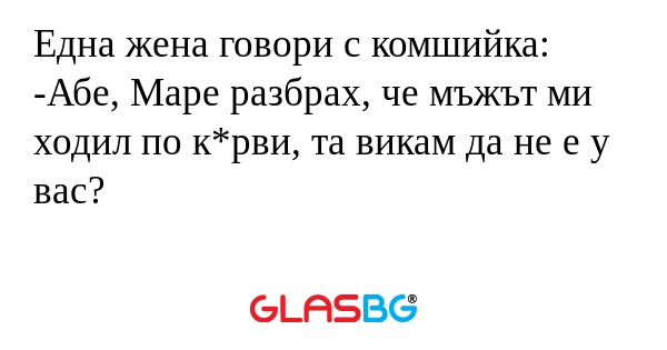Една жена говори с комшийка: -Абе...
