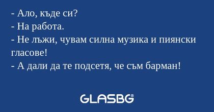 Ало, къде си? - На работа...