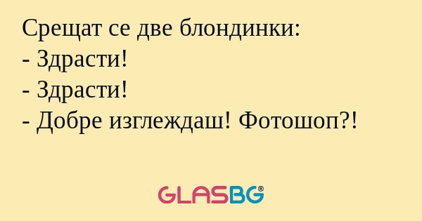 Срещат се две блондинки: - Здрасти...