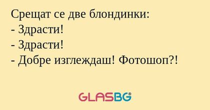 Срещат се две блондинки: - Здрасти...