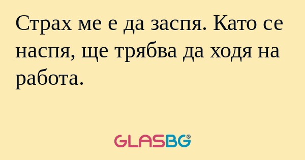 Страх ме е да заспя. Като се наспя...