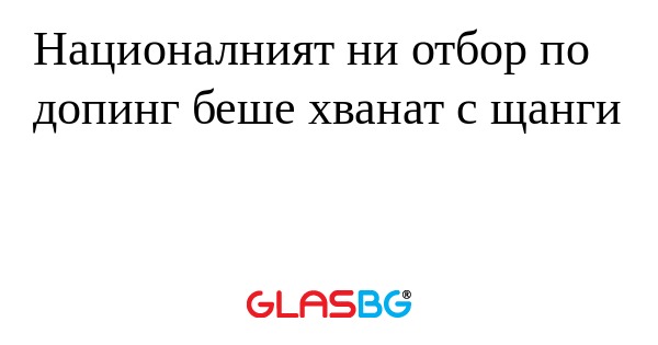Националният ни отбор по допинг беше хванат с щанги