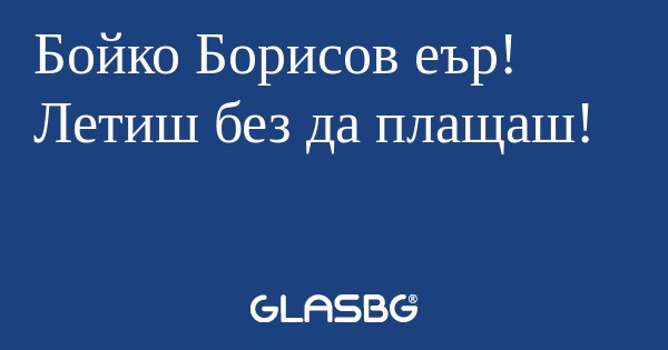 Бойко Борисов еър! Летиш без да...