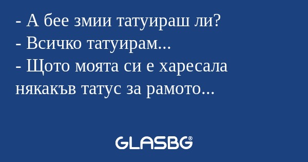 А бее змии татуираш ли? - Всичко...