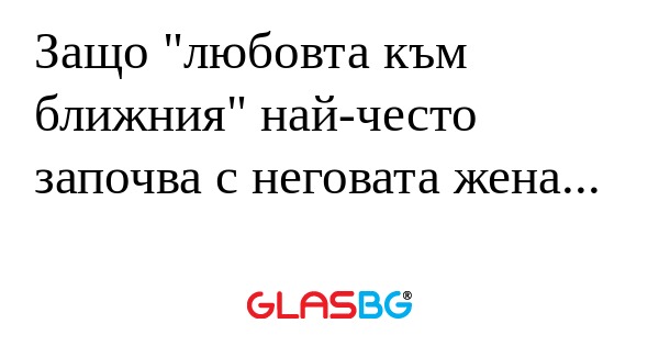 Защо "любовта към ближния" най-често...
