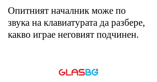 Опитният началник може по звука...