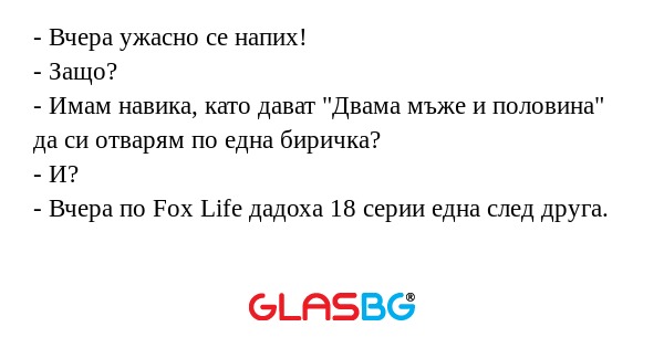 Вчера ужасно се напих! - Защо...