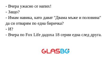 Вчера ужасно се напих! - Защо...