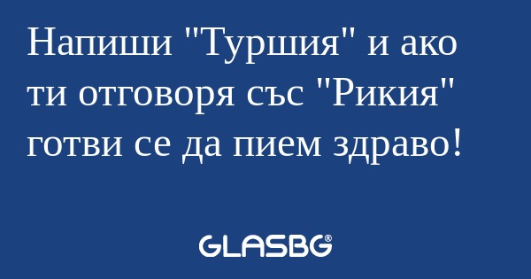 Напиши "Туршия" и ако ти отговоря...