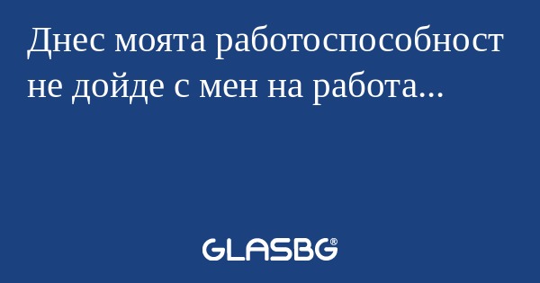 Днес моята работоспособност не...