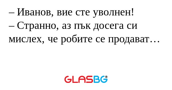 Иванов, вие сте уволнен! – Странно...