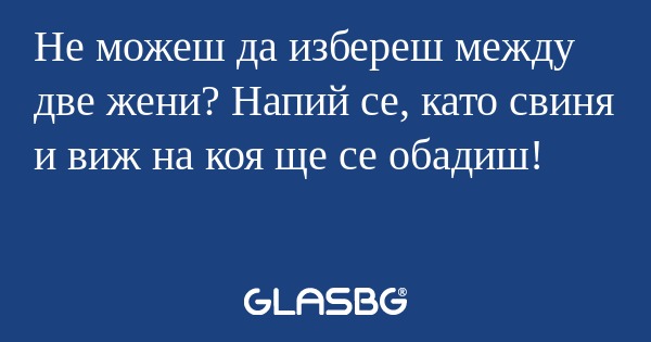 Не можеш да избереш между две жени...